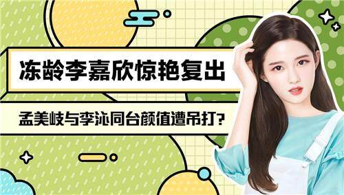 【柠檬关爱颜值榜】冻龄李嘉欣惊艳复出，孟美岐与李沁同台颜值遭吊打？