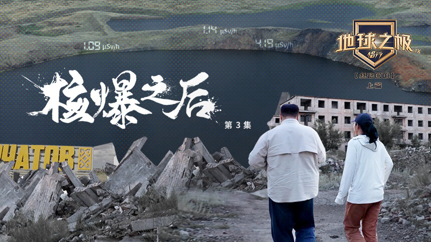地球之极·侣行第九季上篇 第3期：张昕宇梁红走进核试验场 揭秘核辐射基因病人的生活