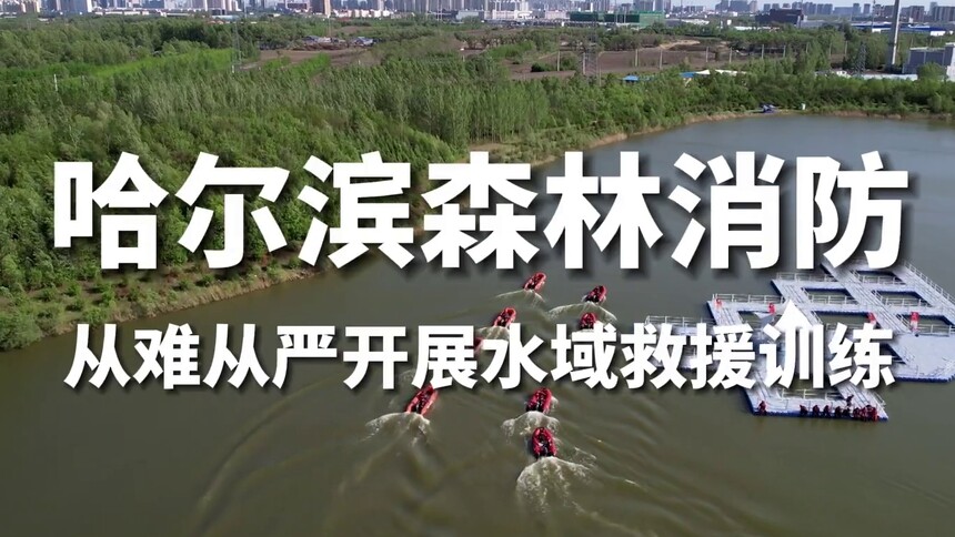 哈尔滨森林消防：从难从严开展水域救援训练