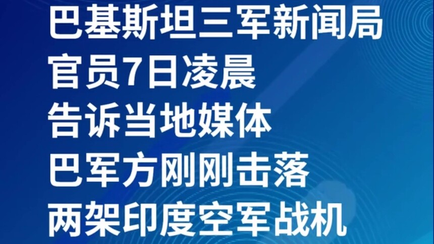 巴基斯坦三军新闻局官员7日凌晨告诉当地媒体，巴军方刚刚击落两架印度空军战机