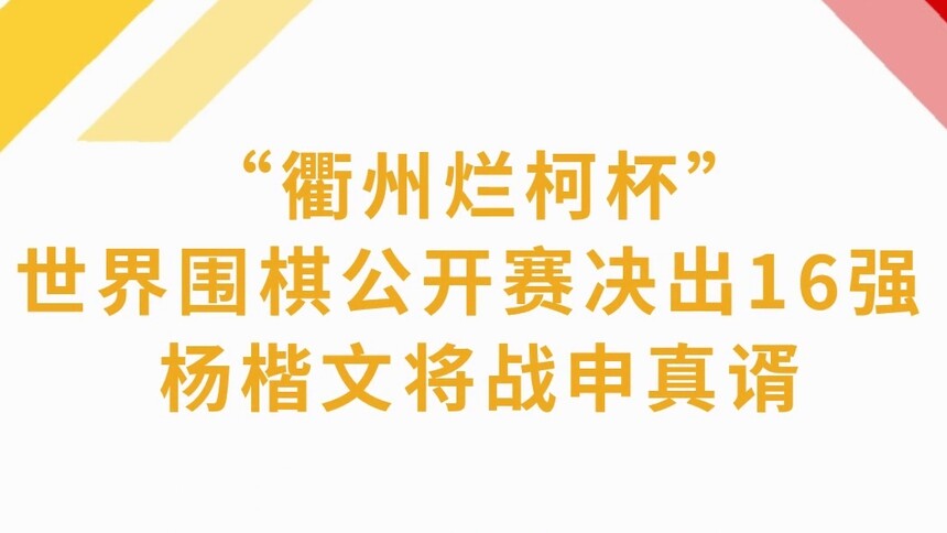 “衢州烂柯杯”世界围棋公开赛决出16强 杨楷文将战申真谞