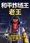 和平精英：和平炸场王老王