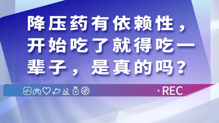 第4集 降压药有依赖性，开始吃了就得吃一辈子，是真的吗？