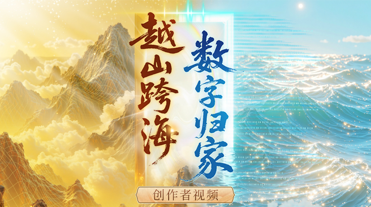 “越山跨海 数字归家”创作者视频