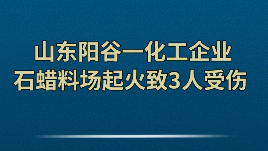 山东阳谷一化工企业石蜡料场起火致3人受伤